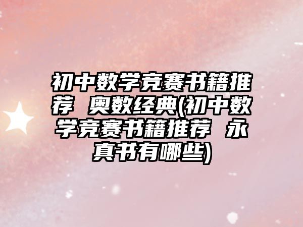 初中数学竞赛书籍推荐 奥数经典(初中数学竞赛书籍推荐 永真书有哪些)