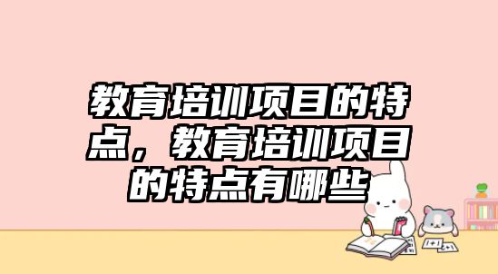 教育培训项目的特点，教育培训项目的特点有哪些