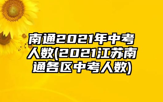 南通2021年中考人数(2021江苏南通各区中考人数)