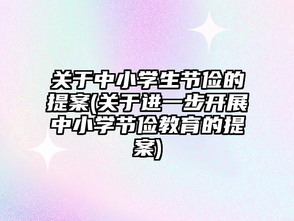 关于中小学生节俭的提案(关于进一步开展中小学节俭教育的提案)