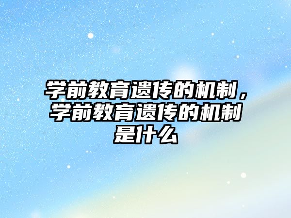 学前教育遗传的机制，学前教育遗传的机制是什么