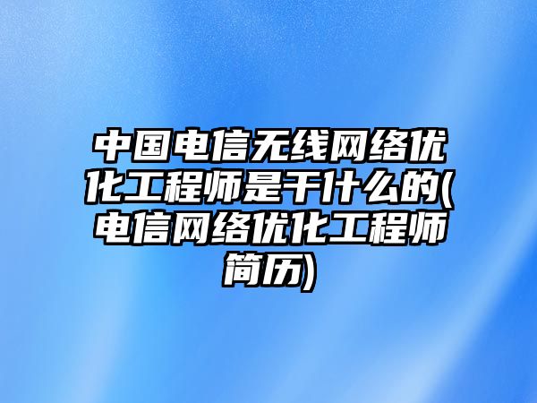 中国电信无线网络优化工程师是干什么的(电信网络优化工程师简历)