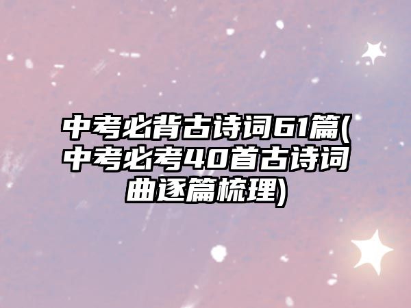 中考必背古诗词61篇(中考必考40首古诗词曲逐篇梳理)