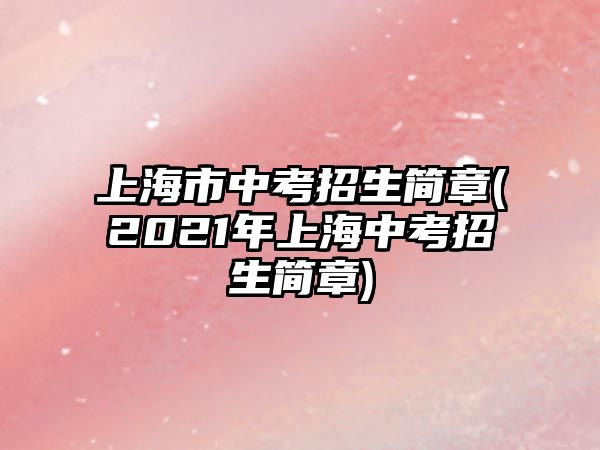 上海市中考招生简章(2021年上海中考招生简章)