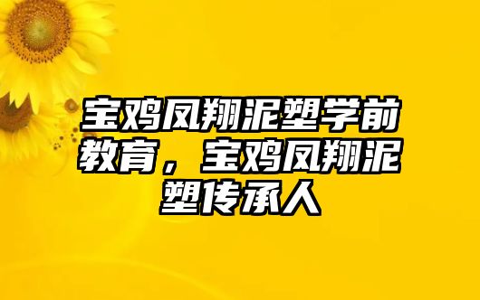 宝鸡凤翔泥塑学前教育，宝鸡凤翔泥塑传承人