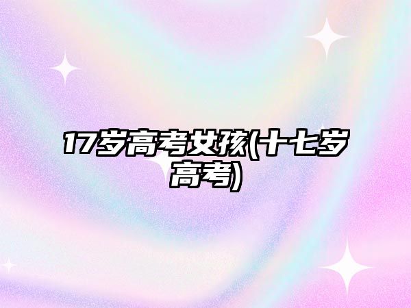 17岁高考女孩(十七岁高考)