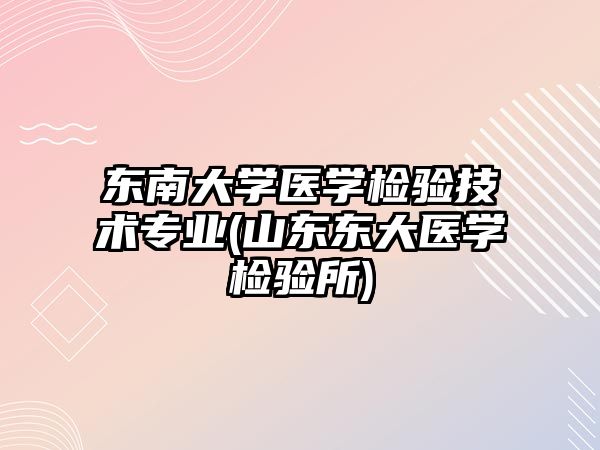 东南大学医学检验技术专业(山东东大医学检验所)