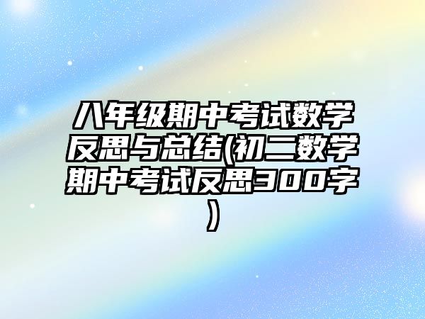 八年级期中考试数学反思与总结(初二数学期中考试反思300字)