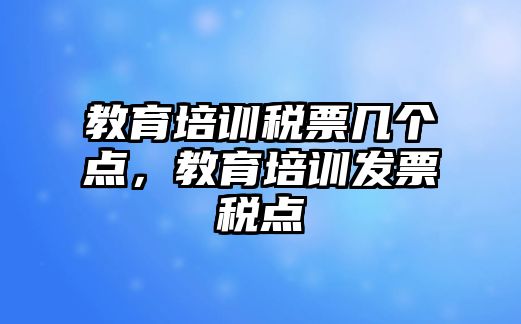 教育培训税票几个点，教育培训发票税点