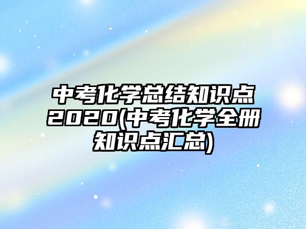 中考化学总结知识点2020(中考化学全册知识点汇总)