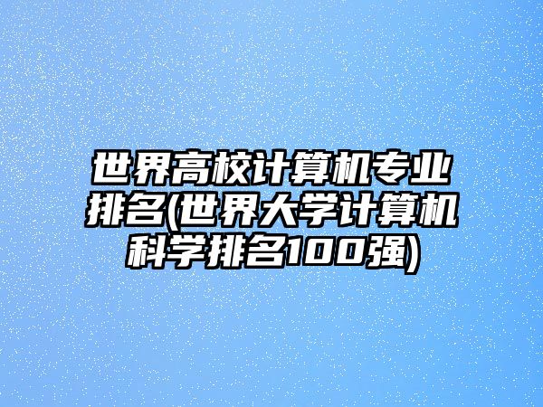 世界高校计算机专业排名(世界大学计算机科学排名100强)