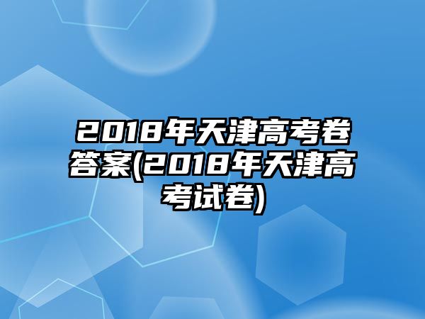 2018年天津高考卷答案(2018年天津高考试卷)