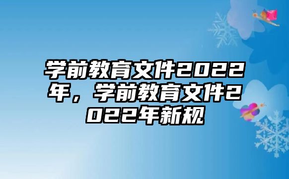 学前教育文件2022年，学前教育文件2022年新规