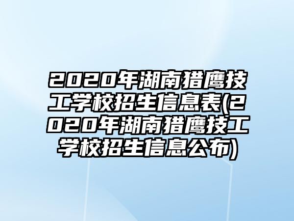 2020年湖南猎鹰技工学校招生信息表(2020年湖南猎鹰技工学校招生信息公布)