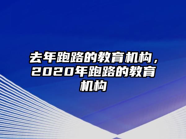 去年跑路的教育机构，2020年跑路的教育机构