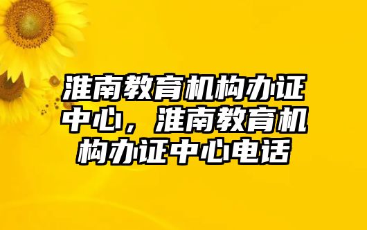 淮南教育机构办证中心，淮南教育机构办证中心电话