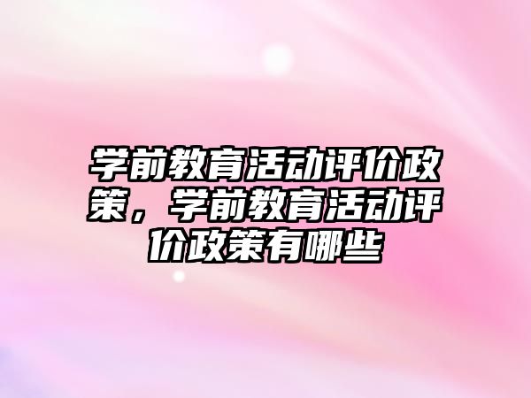 学前教育活动评价政策，学前教育活动评价政策有哪些