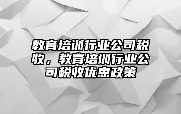 教育培训行业公司税收，教育培训行业公司税收优惠政策