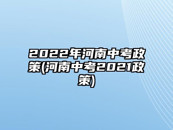 2022年河南中考政策(河南中考2021政策)