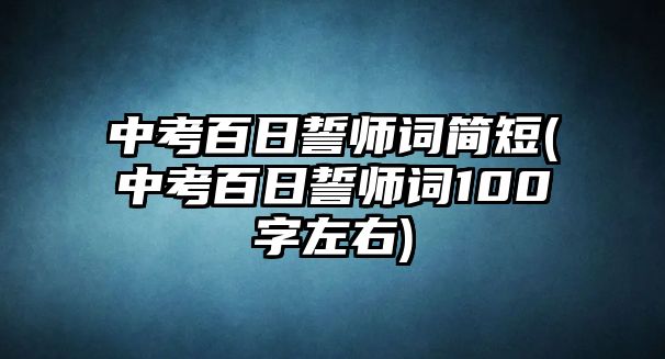 中考百日誓师词简短(中考百日誓师词100字左右)