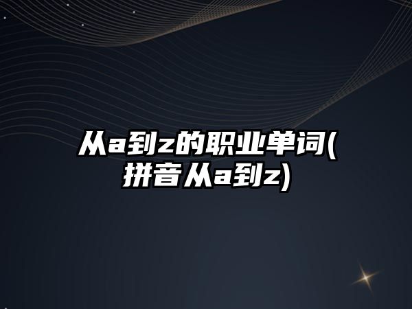 从a到z的职业单词(拼音从a到z)