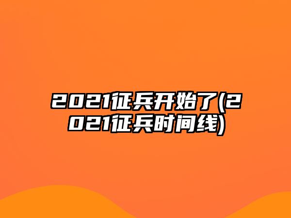 2021征兵开始了(2021征兵时间线)