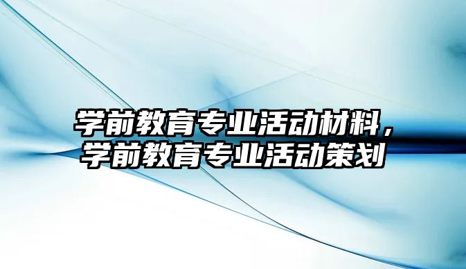 学前教育专业活动材料，学前教育专业活动策划