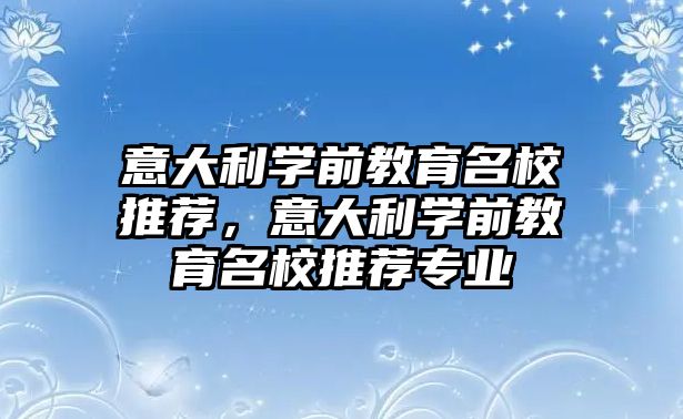 意大利学前教育名校推荐，意大利学前教育名校推荐专业