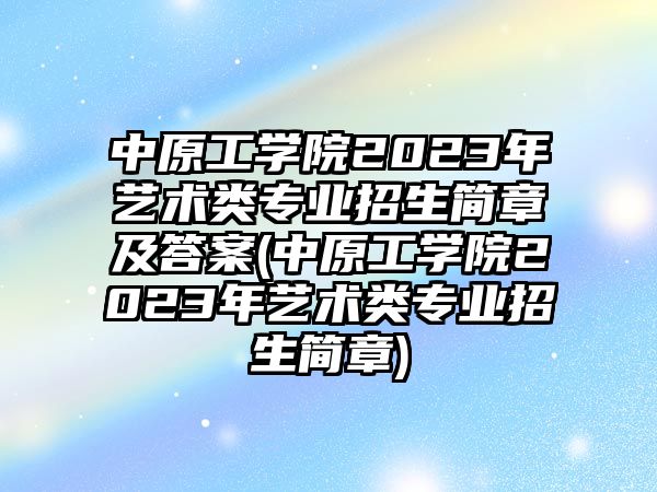 中原工学院2023年艺术类专业招生简章及答案(中原工学院2023年艺术类专业招生简章)