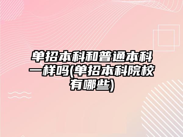 单招本科和普通本科一样吗(单招本科院校有哪些)