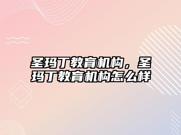 圣玛丁教育机构，圣玛丁教育机构怎么样