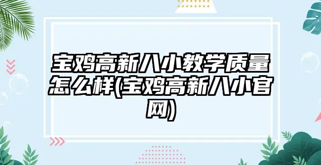 宝鸡高新八小教学质量怎么样(宝鸡高新八小官网)