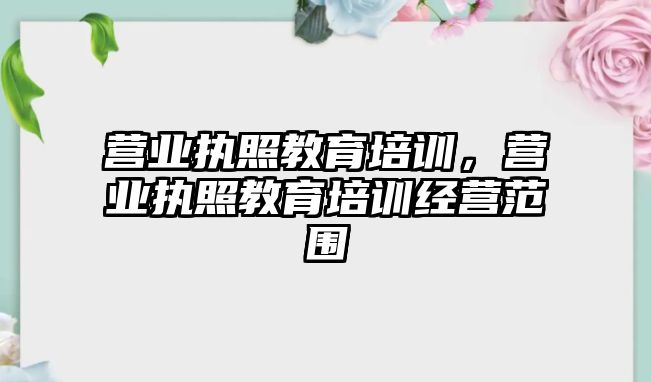 营业执照教育培训，营业执照教育培训经营范围