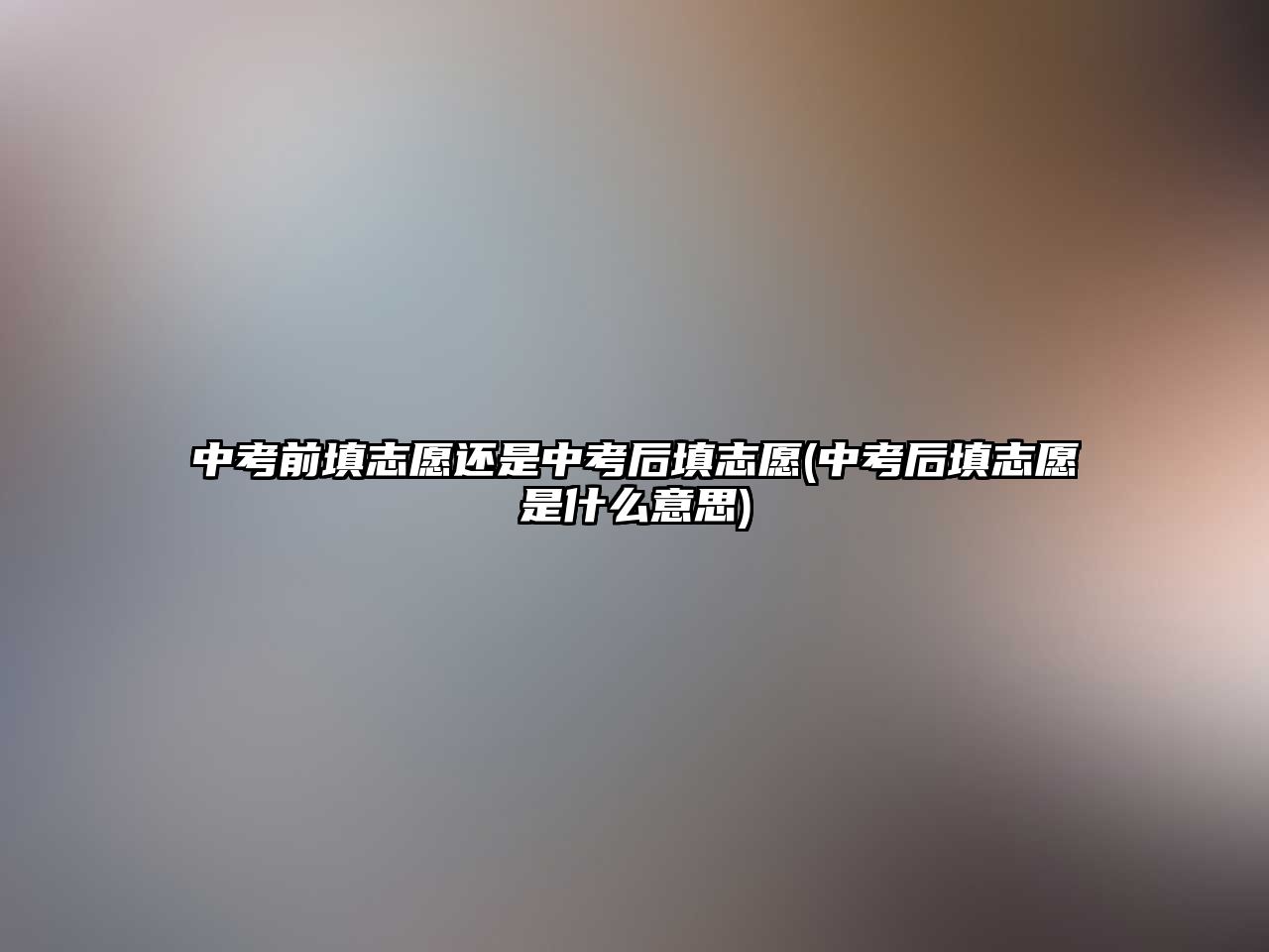 中考前填志愿还是中考后填志愿(中考后填志愿是什么意思)