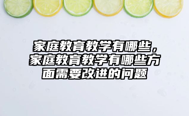 家庭教育教学有哪些，家庭教育教学有哪些方面需要改进的问题