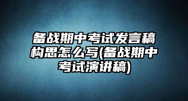 备战期中考试发言稿构思怎么写(备战期中考试演讲稿)