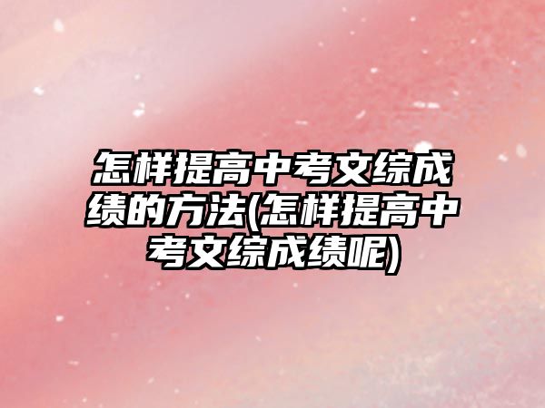 怎样提高中考文综成绩的方法(怎样提高中考文综成绩呢)