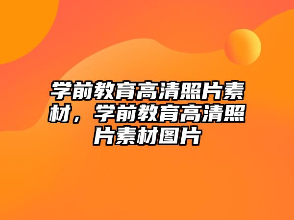 学前教育高清照片素材，学前教育高清照片素材图片