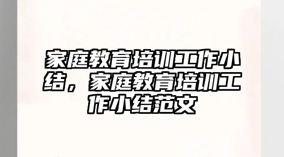 家庭教育培训工作小结，家庭教育培训工作小结范文