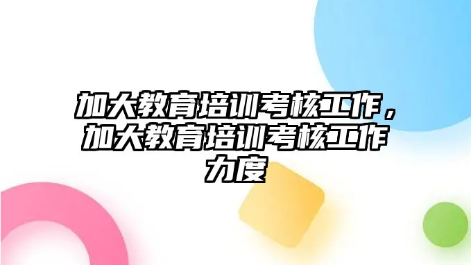 加大教育培训考核工作，加大教育培训考核工作力度