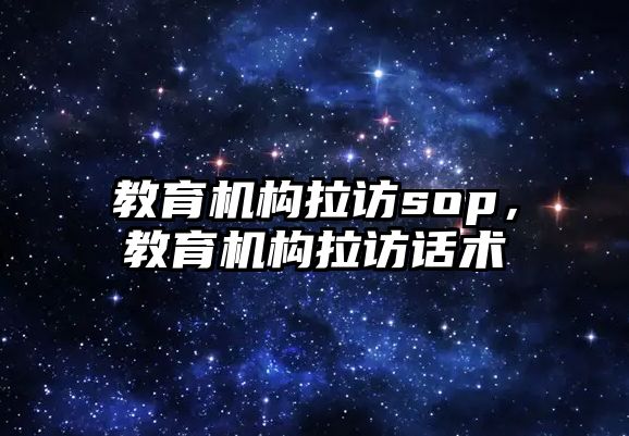 教育机构拉访sop，教育机构拉访话术