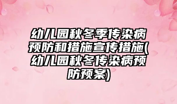 幼儿园秋冬季传染病预防和措施宣传措施(幼儿园秋冬传染病预防预案)