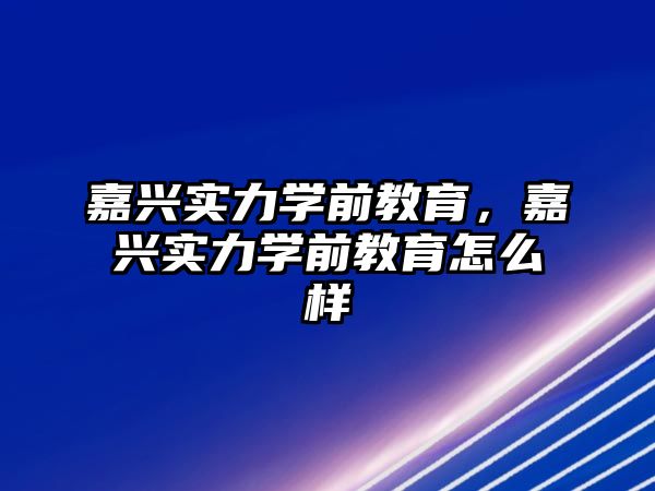 嘉兴实力学前教育，嘉兴实力学前教育怎么样