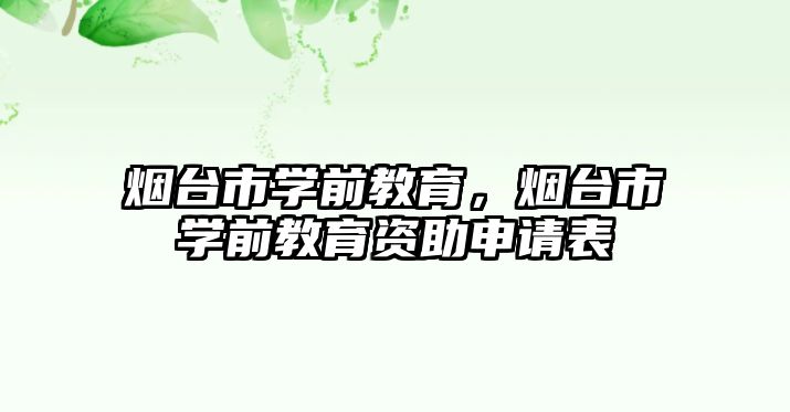 烟台市学前教育，烟台市学前教育资助申请表