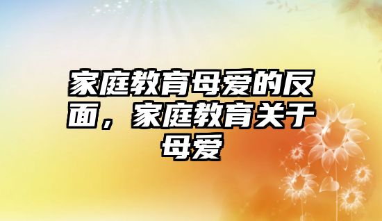 家庭教育母爱的反面，家庭教育关于母爱