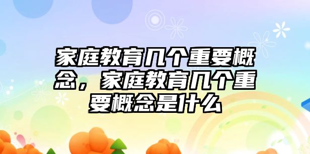 家庭教育几个重要概念，家庭教育几个重要概念是什么