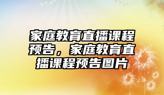 家庭教育直播课程预告，家庭教育直播课程预告图片