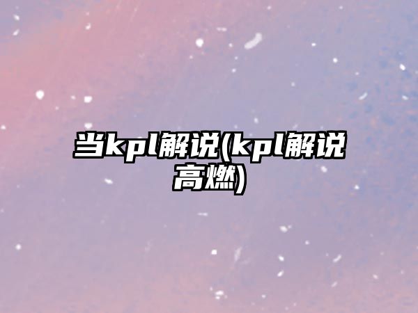 当kpl解说(kpl解说高燃)