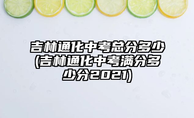 吉林通化中考总分多少(吉林通化中考满分多少分2021)