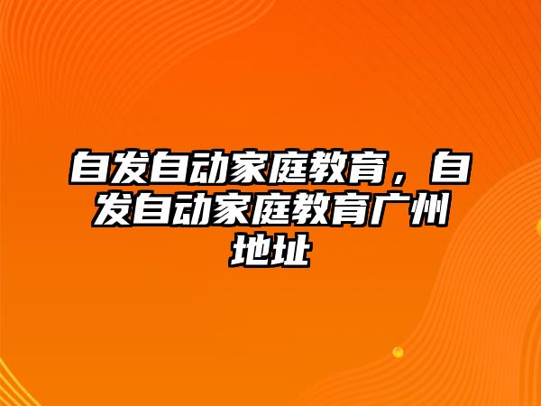 自发自动家庭教育，自发自动家庭教育广州地址